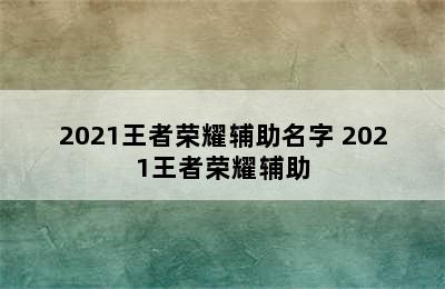 2021王者荣耀辅助名字 2021王者荣耀辅助